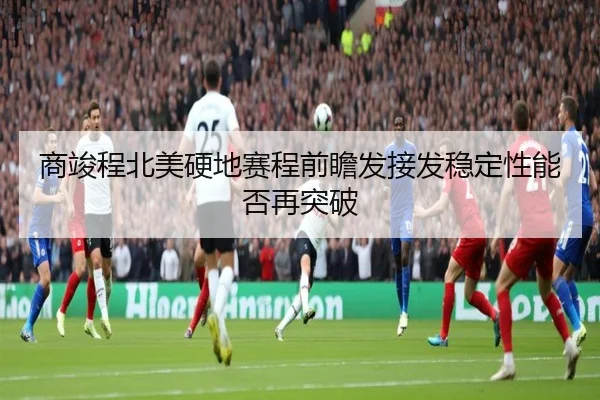 商竣程北美硬地赛程前瞻发接发稳定性能否再突破